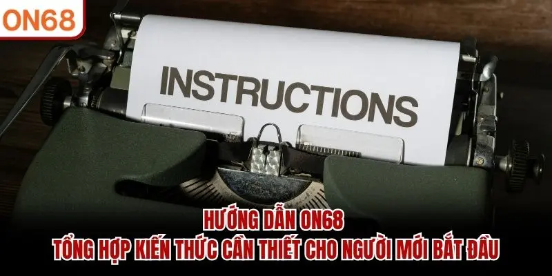 Hướng dẫn ON68 tổng hợp kiến thức cần thiết cho người mới bắt đầu