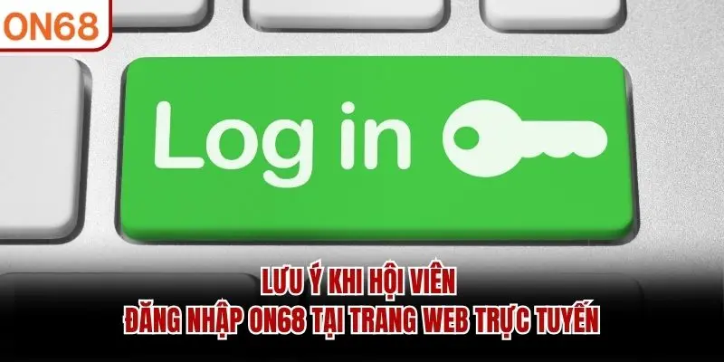 Lưu ý khi hội viên đăng nhập ON68 tại trang web trực tuyến