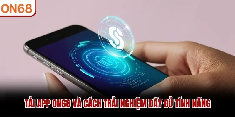 Tải App ON68 Và Cách Trải Nghiệm Đầy Đủ Tính Năng